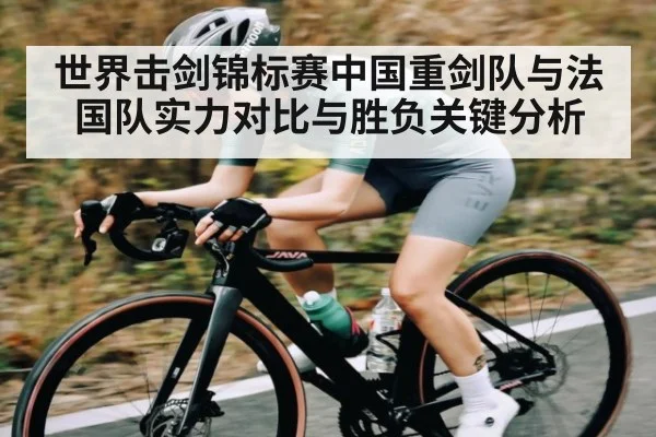 世界击剑锦标赛中国重剑队与法国队实力对比与胜负关键分析